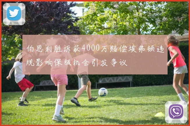 伯恩利胜诉获4000万赔偿埃弗顿违规影响保级机会引发争议