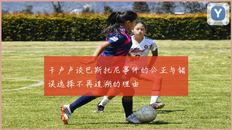 卡卢卢谈巴斯托尼事件的公正与错误选择不再追溯的理由